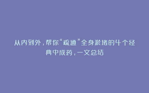 从内到外，帮你“疏通”全身淤堵的4个经典中成药，一文总结