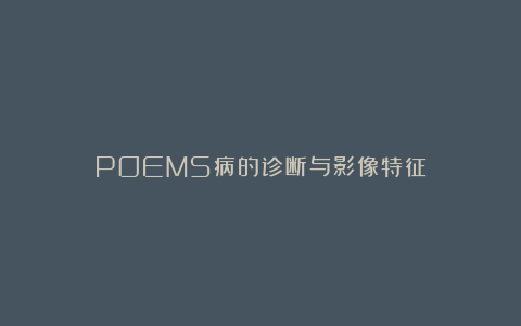 POEMS病的诊断与影像特征