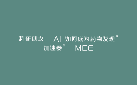 科研助攻 ｜ AI 如何成为药物发现“加速器” ｜ MCE