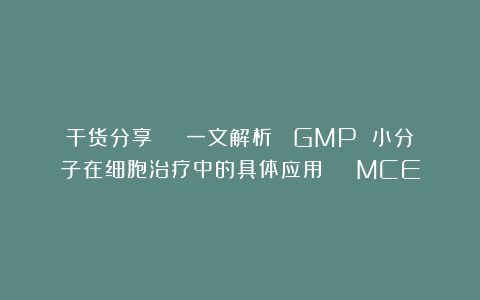 干货分享 | 一文解析∶ GMP 小分子在细胞治疗中的具体应用 | MCE