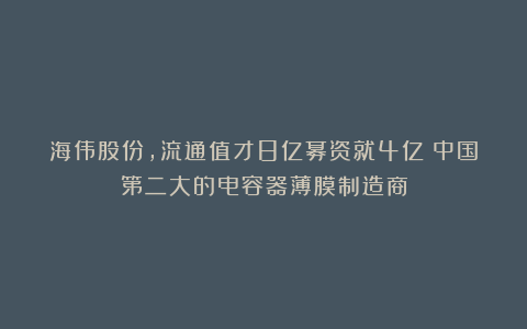 海伟股份,流通值才8亿募资就4亿!中国第二大的电容器薄膜制造商