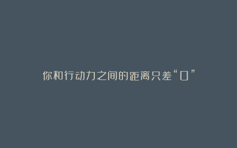 你和行动力之间的距离只差“0”