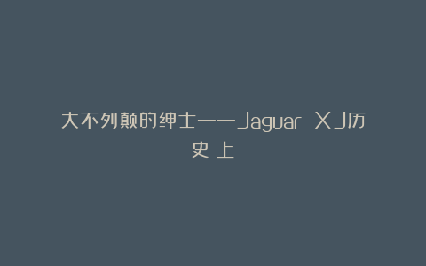 大不列颠的绅士——Jaguar XJ历史（上）