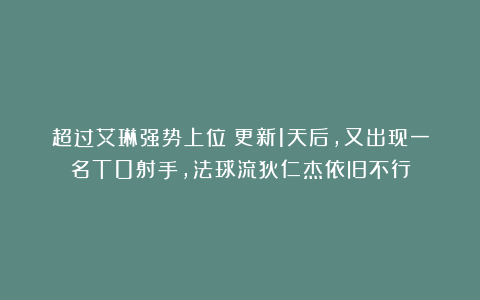 超过艾琳强势上位！更新1天后，又出现一名T0射手，法球流狄仁杰依旧不行