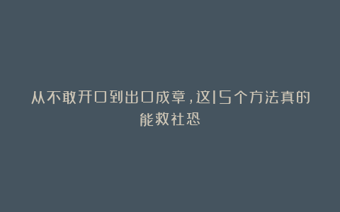 从不敢开口到出口成章，这15个方法真的能救社恐！