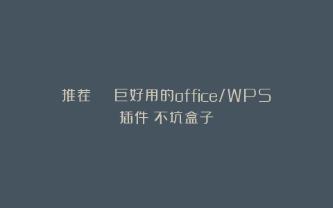推荐 | 巨好用的office/WPS插件：不坑盒子