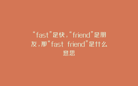 “fast”是快,“friend”是朋友,那“fast friend”是什么意思?