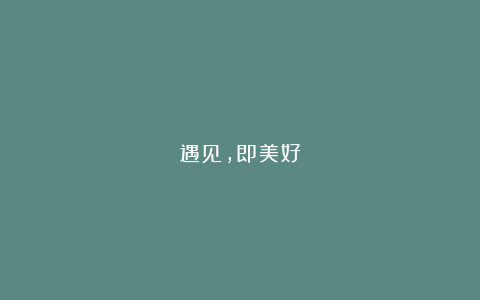 遇见，即美好