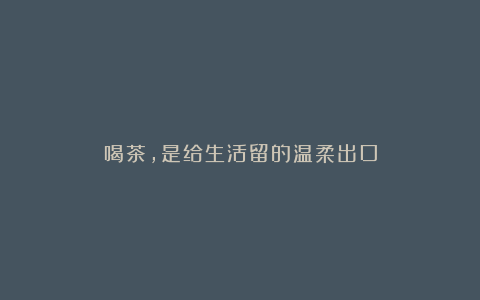 喝茶，是给生活留的温柔出口
