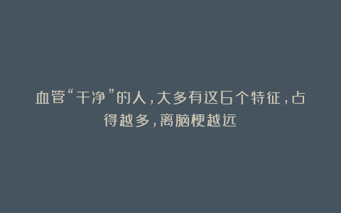 血管“干净”的人，大多有这6个特征，占得越多，离脑梗越远！