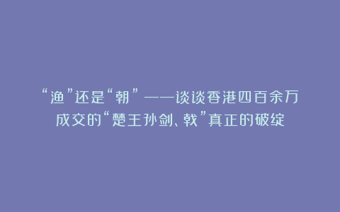 “渔”还是“朝”？——谈谈香港四百余万成交的“楚王孙剑、戟”真正的破绽
