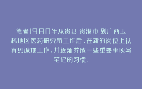 笔者1980年从贵县（贵港市）到广西玉林地区医药研究所工作后，在新的岗位上认真热诚地工作，并逐渐养成一些重要事项写笔记的习惯。