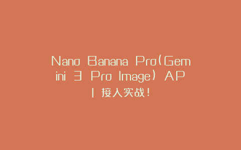 Nano Banana Pro(Gemini 3 Pro Image) API 接入实战!