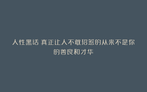 人性黑话:真正让人不敢招惹的从来不是你的善良和才华