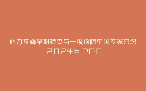 心力衰竭早期筛查与一级预防中国专家共识（2024年）PDF