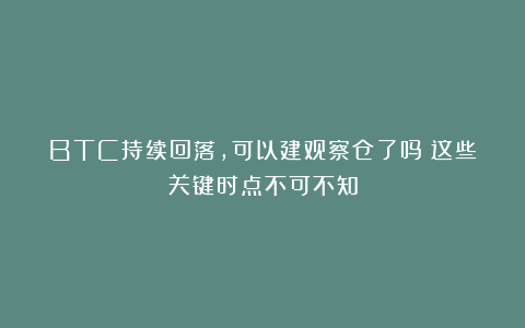 BTC持续回落,可以建观察仓了吗?这些关键时点不可不知