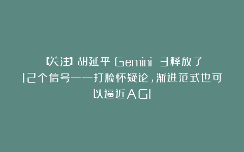 【关注】胡延平：Gemini 3释放了12个信号——打脸怀疑论，渐进范式也可以逼近AGI？