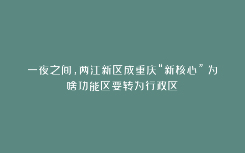 一夜之间，两江新区成重庆“新核心”！为啥功能区要转为行政区？