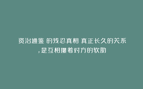 《资治通鉴》的残忍真相：真正长久的关系，是互相攥着对方的软肋