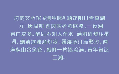 诗韵文心馆：#清纯咪#《题龙阳县青草湖》（元·唐温如）西风吹老洞庭波，一夜湘君白发多。醉后不知天在水，满船清梦压星河。烟消远浦渔灯寂，露湿危汀雁影过。两岸秋山含黛色，孤帆一片逐流涡。昔年曾泛三湘…