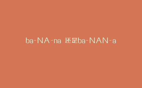 ba-NA-na 还是ba-NAN-a？