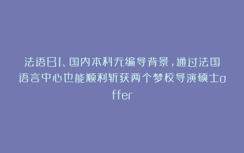 法语B1、国内本科无编导背景,通过法国语言中心也能顺利斩获两个梦校导演硕士offer!