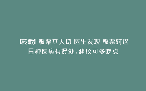 【转载】板栗立大功？医生发现：板票对这6种疾病有好处，建议可多吃点