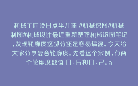 机械工匠晚8点半开播：#机械识图#机械制图#机械设计最近重新整理机械识图笔记，发现轮廓度这部分还是容易搞混。今天给大家分享复合轮廓度。先看这个案例，有两个轮廓度数值：0.6和0.2。a