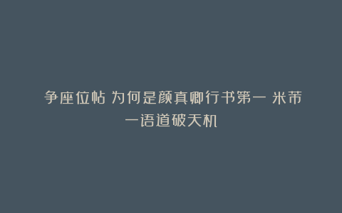 《争座位帖》为何是颜真卿行书第一？米芾一语道破天机！