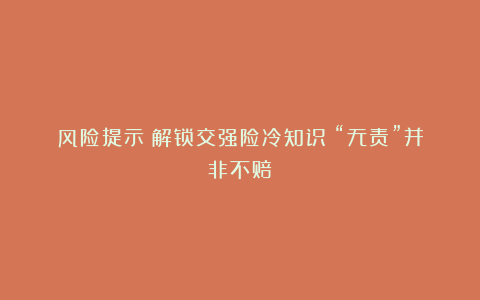 风险提示｜解锁交强险冷知识：“无责”并非不赔