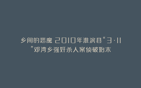 乡间的恶魔!2010年淮滨县“3·11”邓湾乡强奸杀人案侦破始末