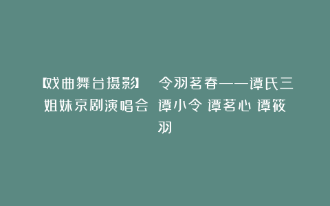【戏曲舞台摄影】 《令羽茗春——谭氏三姐妹京剧演唱会》（谭小令　谭茗心　谭筱羽）
