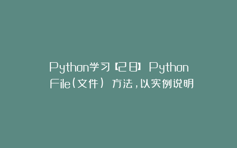 Python学习【28】：Python File(文件) 方法，以实例说明