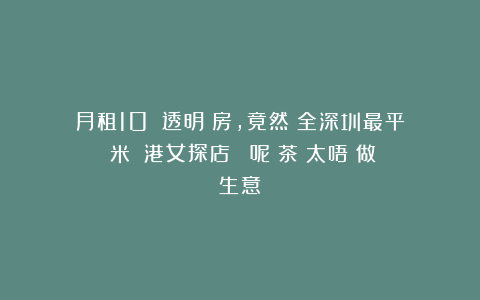 月租10萬嘅透明廚房，竟然賣全深圳最平紅米腸！港女探店嚇親：呢間茶樓太唔識做生意