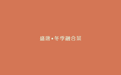 盛唐•冬季融合菜
