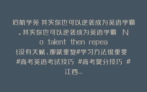 启航学苑：其实你也可以逆袭成为英语学霸。其实你也可以逆袭成为英语学霸|||No talent then repeat没有天赋，那就重复#学习方法很重要 #高考英语考试技巧 #高考提分技巧 #江西…