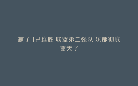 赢了！12连胜！联盟第二强队！东部彻底变天了