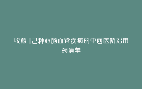 收藏！12种心脑血管疾病的中西医防治用药清单