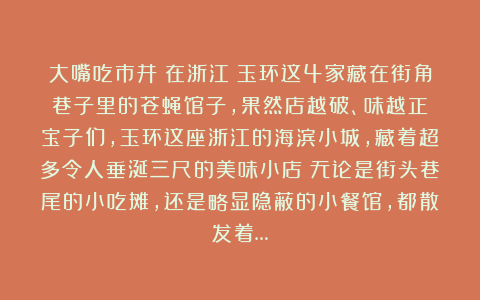大嘴吃市井：在浙江！玉环这4家藏在街角巷子里的苍蝇馆子，果然店越破、味越正！宝子们，玉环这座浙江的海滨小城，藏着超多令人垂涎三尺的美味小店！无论是街头巷尾的小吃摊，还是略显隐蔽的小餐馆，都散发着…