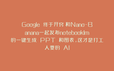 Google 终于开窍：和Nano-Banana一起发布notebooklm的一键生成 PPT 和图表，这才是打工人要的 AI