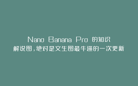 Nano Banana Pro 的知识解说图,绝对是文生图最牛逼的一次更新!