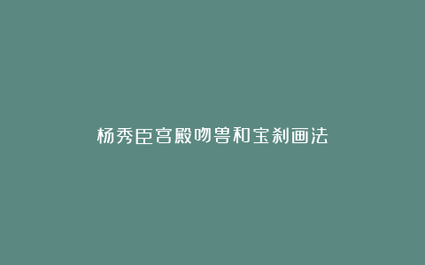 杨秀臣宫殿吻兽和宝刹画法