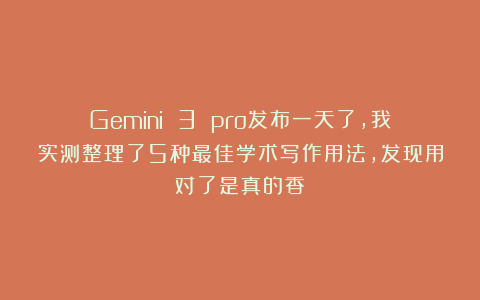 Gemini 3 pro发布一天了,我实测整理了5种最佳学术写作用法,发现用对了是真的香