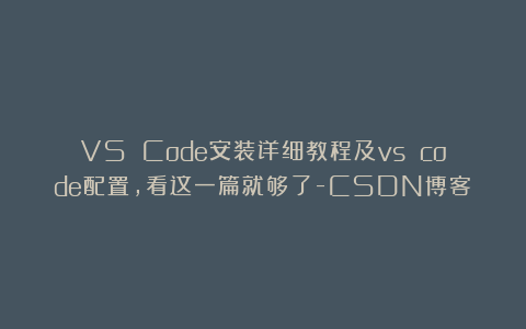 VS Code安装详细教程及vs code配置，看这一篇就够了-CSDN博客