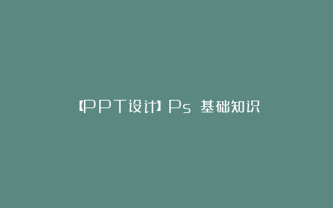 【PPT设计】Ps 基础知识