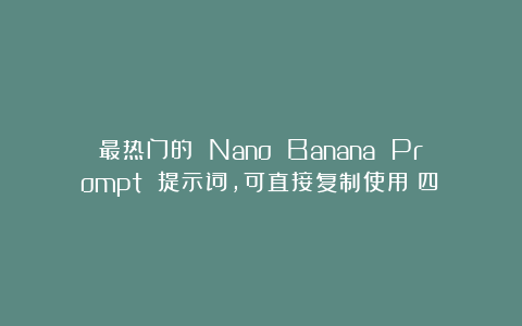 最热门的 Nano Banana Prompt 提示词，可直接复制使用（四）