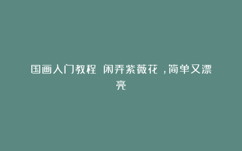 国画入门教程：《闲弄紫薇花》，简单又漂亮！