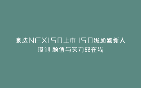 豪达NEX150上市：150级通勤新人报到！颜值与实力双在线！