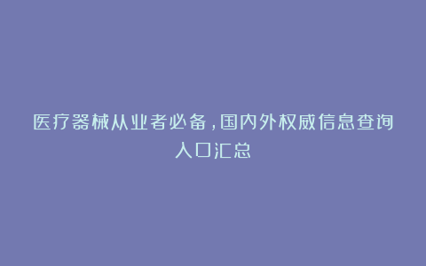 医疗器械从业者必备,国内外权威信息查询入口汇总!