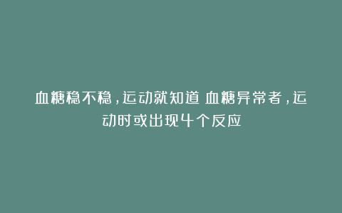 血糖稳不稳，运动就知道？血糖异常者，运动时或出现4个反应